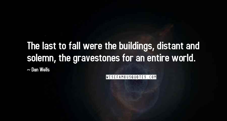 Dan Wells Quotes: The last to fall were the buildings, distant and solemn, the gravestones for an entire world.