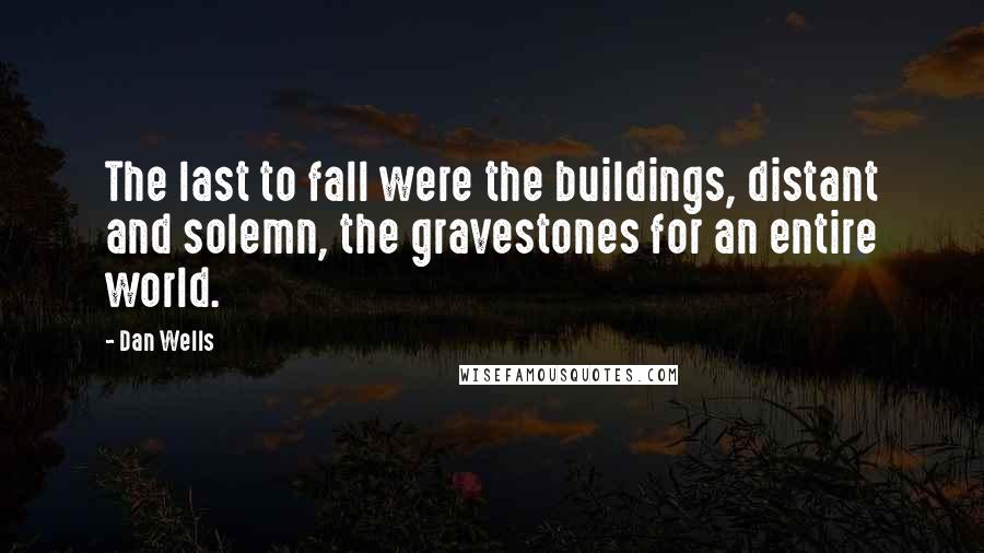 Dan Wells Quotes: The last to fall were the buildings, distant and solemn, the gravestones for an entire world.