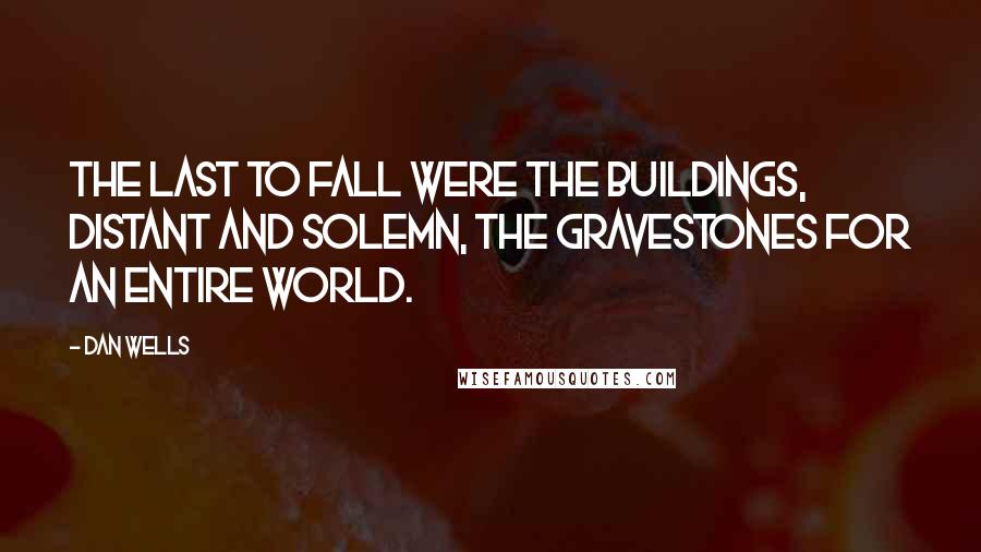 Dan Wells Quotes: The last to fall were the buildings, distant and solemn, the gravestones for an entire world.