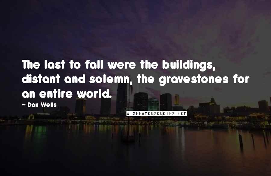 Dan Wells Quotes: The last to fall were the buildings, distant and solemn, the gravestones for an entire world.