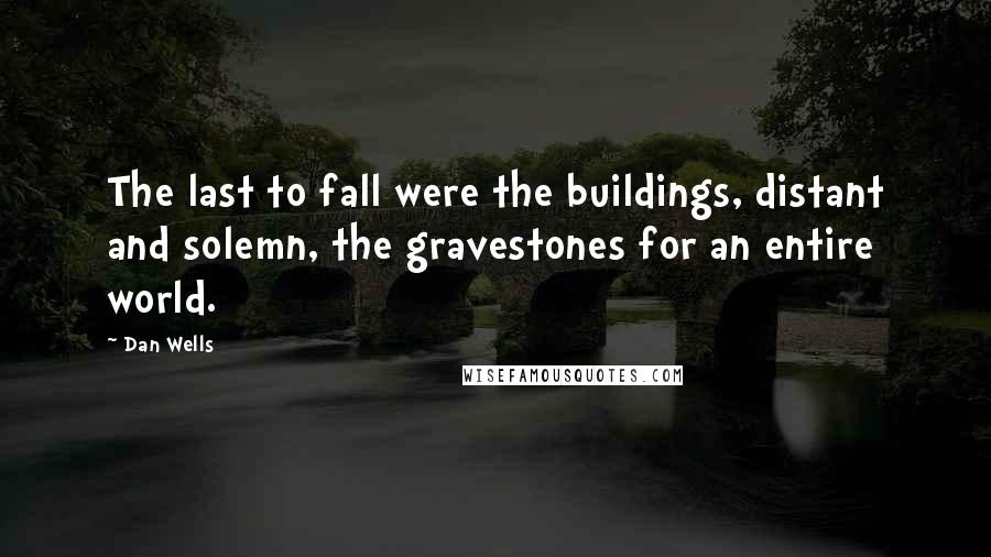 Dan Wells Quotes: The last to fall were the buildings, distant and solemn, the gravestones for an entire world.