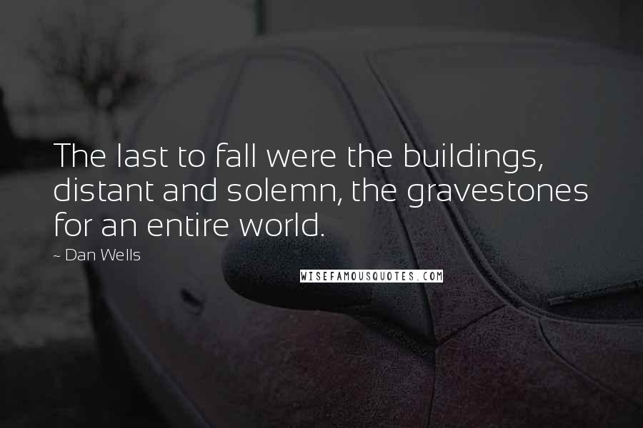 Dan Wells Quotes: The last to fall were the buildings, distant and solemn, the gravestones for an entire world.