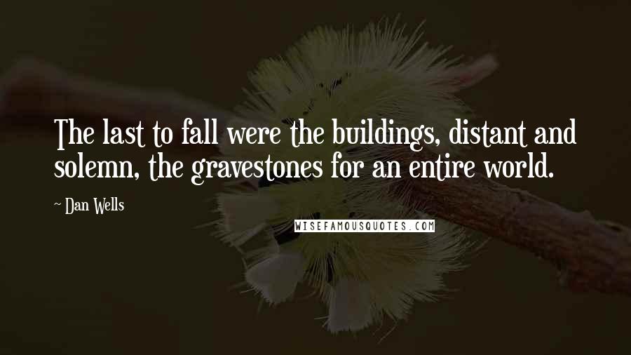 Dan Wells Quotes: The last to fall were the buildings, distant and solemn, the gravestones for an entire world.