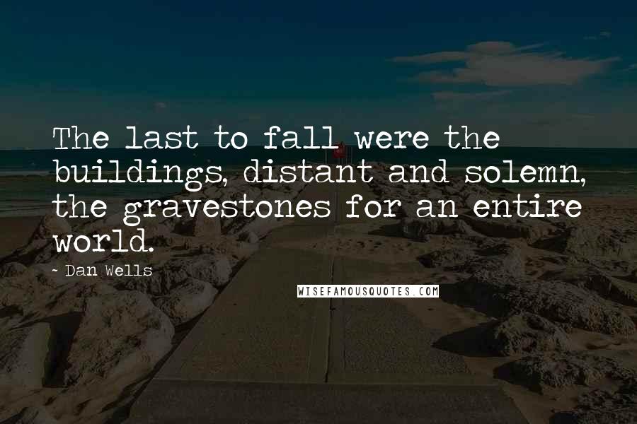 Dan Wells Quotes: The last to fall were the buildings, distant and solemn, the gravestones for an entire world.