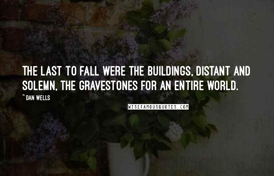 Dan Wells Quotes: The last to fall were the buildings, distant and solemn, the gravestones for an entire world.