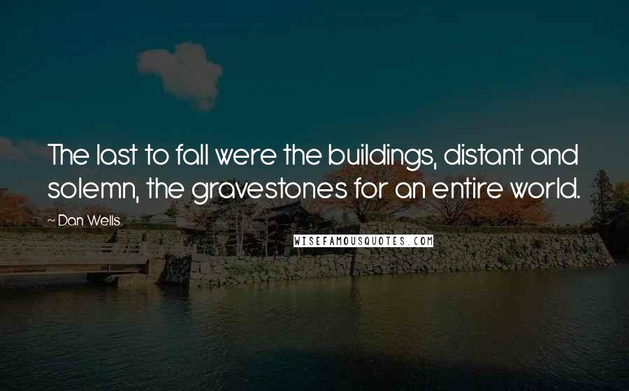 Dan Wells Quotes: The last to fall were the buildings, distant and solemn, the gravestones for an entire world.