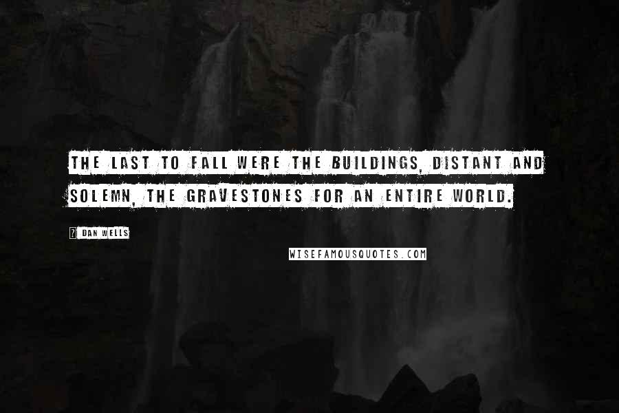 Dan Wells Quotes: The last to fall were the buildings, distant and solemn, the gravestones for an entire world.