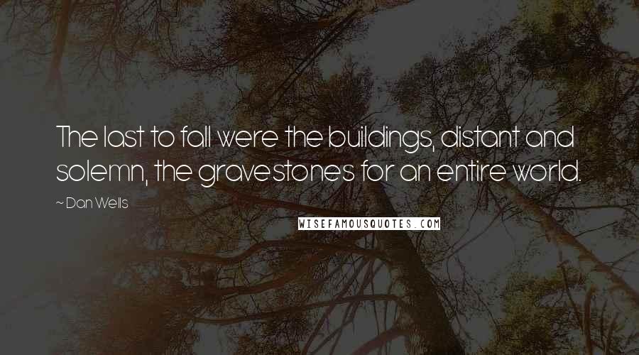 Dan Wells Quotes: The last to fall were the buildings, distant and solemn, the gravestones for an entire world.