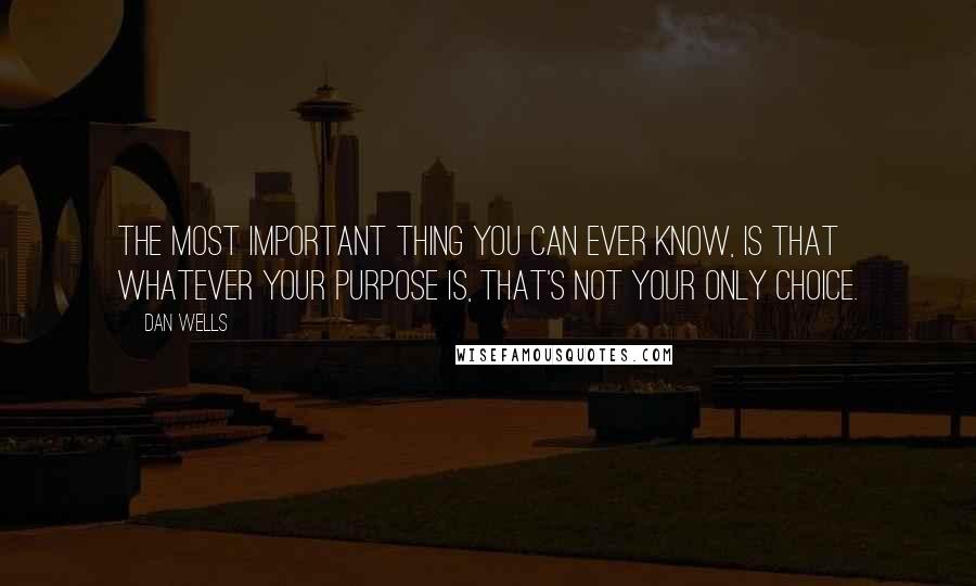 Dan Wells Quotes: The most important thing you can ever know, is that whatever your purpose is, that's not your only choice.