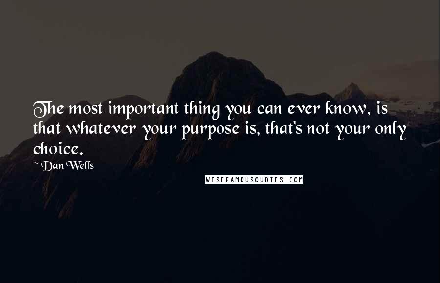 Dan Wells Quotes: The most important thing you can ever know, is that whatever your purpose is, that's not your only choice.