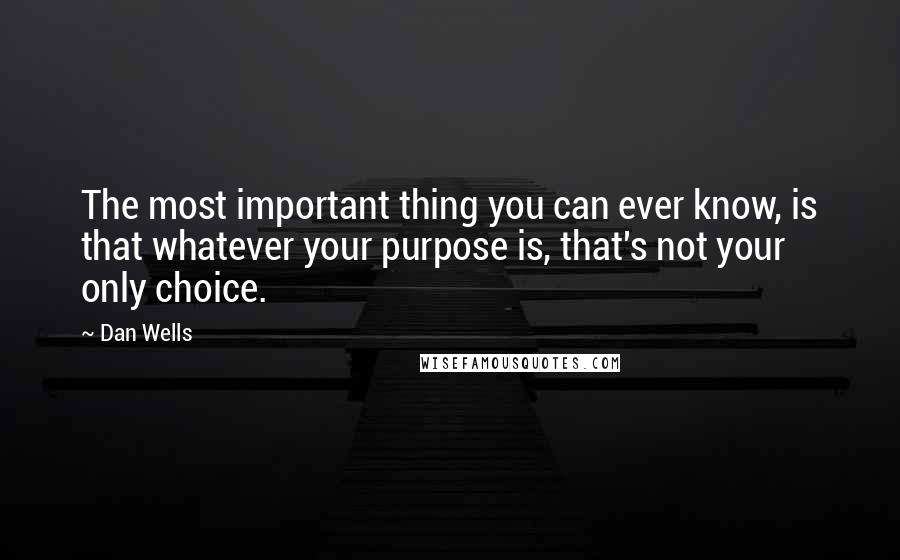 Dan Wells Quotes: The most important thing you can ever know, is that whatever your purpose is, that's not your only choice.