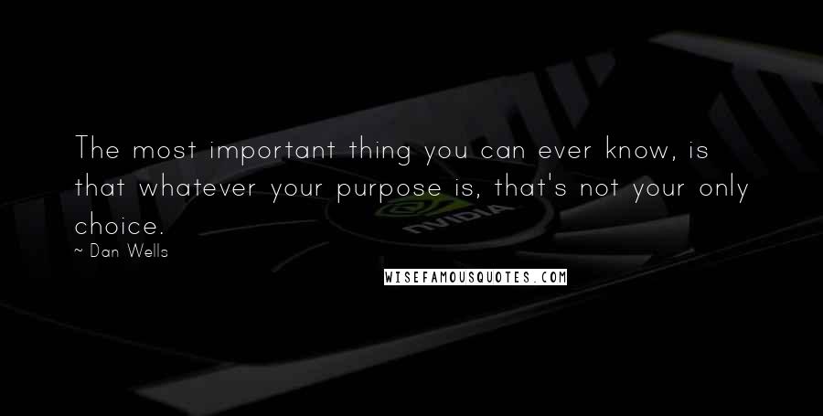 Dan Wells Quotes: The most important thing you can ever know, is that whatever your purpose is, that's not your only choice.