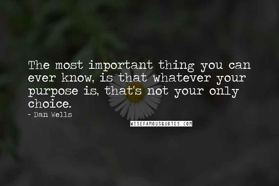 Dan Wells Quotes: The most important thing you can ever know, is that whatever your purpose is, that's not your only choice.