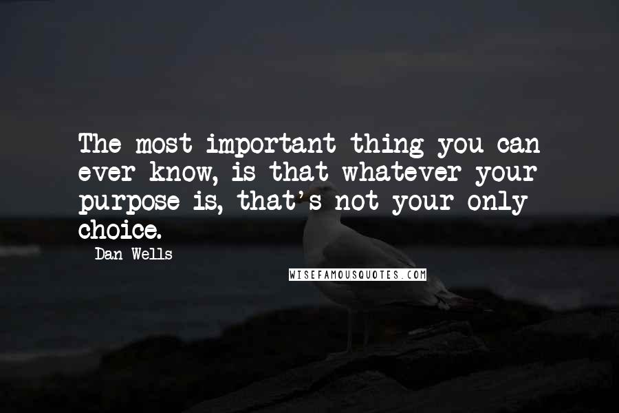 Dan Wells Quotes: The most important thing you can ever know, is that whatever your purpose is, that's not your only choice.