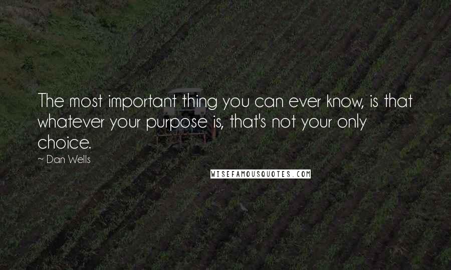 Dan Wells Quotes: The most important thing you can ever know, is that whatever your purpose is, that's not your only choice.