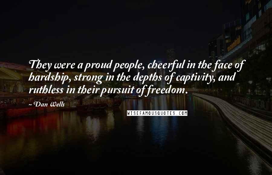 Dan Wells Quotes: They were a proud people, cheerful in the face of hardship, strong in the depths of captivity, and ruthless in their pursuit of freedom.