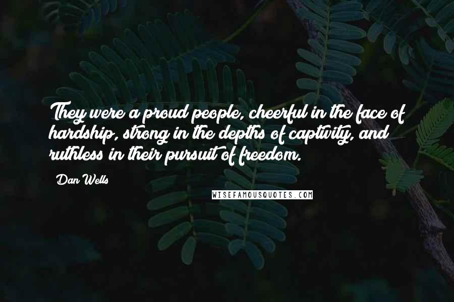 Dan Wells Quotes: They were a proud people, cheerful in the face of hardship, strong in the depths of captivity, and ruthless in their pursuit of freedom.