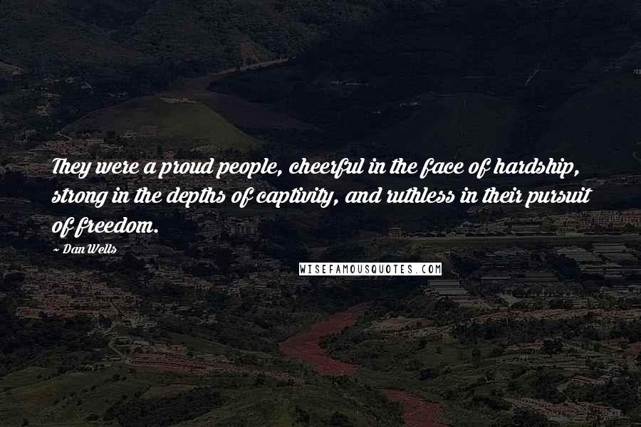 Dan Wells Quotes: They were a proud people, cheerful in the face of hardship, strong in the depths of captivity, and ruthless in their pursuit of freedom.