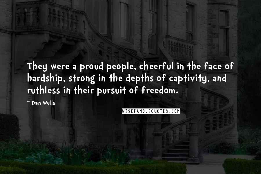 Dan Wells Quotes: They were a proud people, cheerful in the face of hardship, strong in the depths of captivity, and ruthless in their pursuit of freedom.