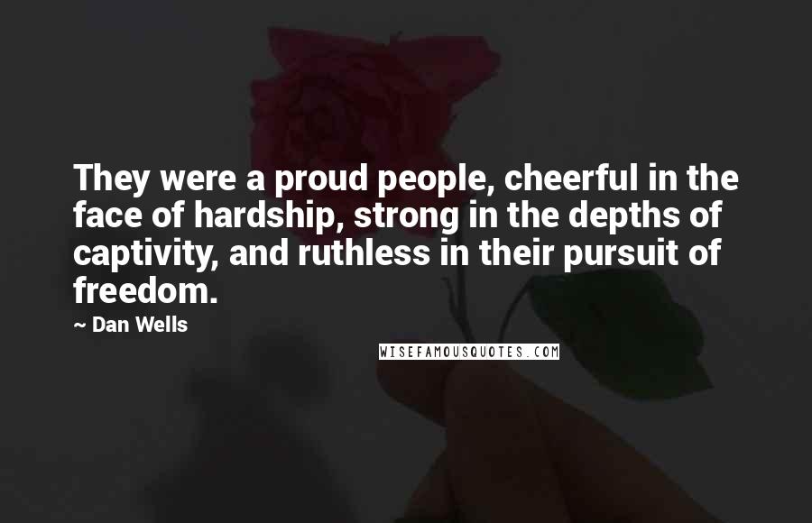 Dan Wells Quotes: They were a proud people, cheerful in the face of hardship, strong in the depths of captivity, and ruthless in their pursuit of freedom.