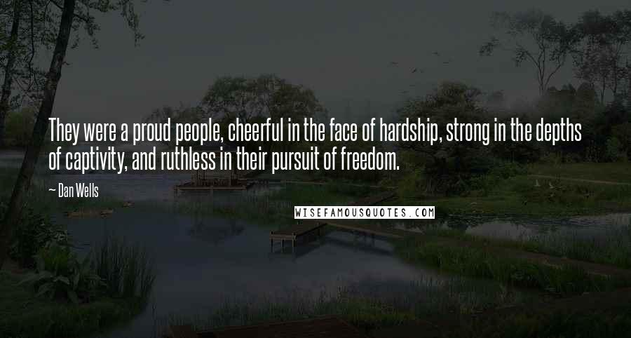 Dan Wells Quotes: They were a proud people, cheerful in the face of hardship, strong in the depths of captivity, and ruthless in their pursuit of freedom.