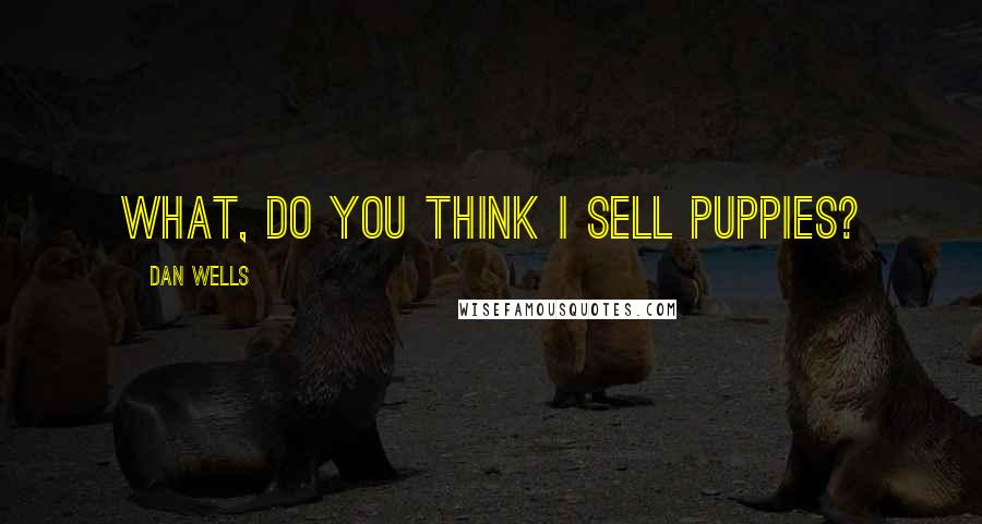 Dan Wells Quotes: What, do you think I sell puppies?