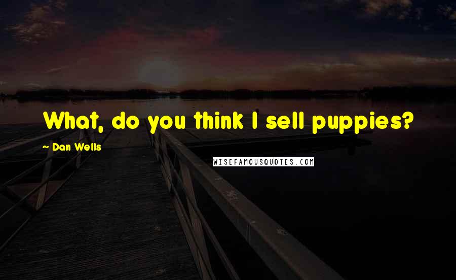 Dan Wells Quotes: What, do you think I sell puppies?