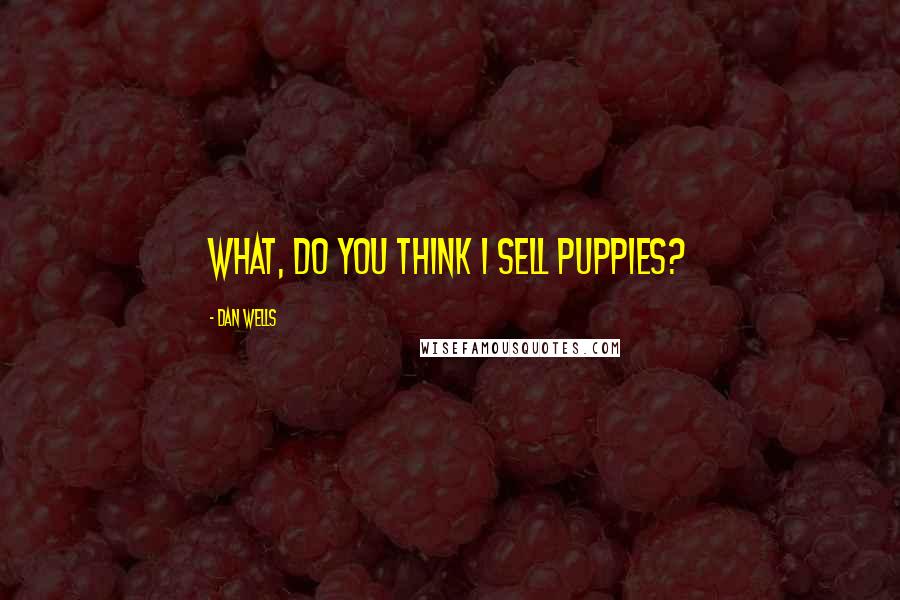 Dan Wells Quotes: What, do you think I sell puppies?