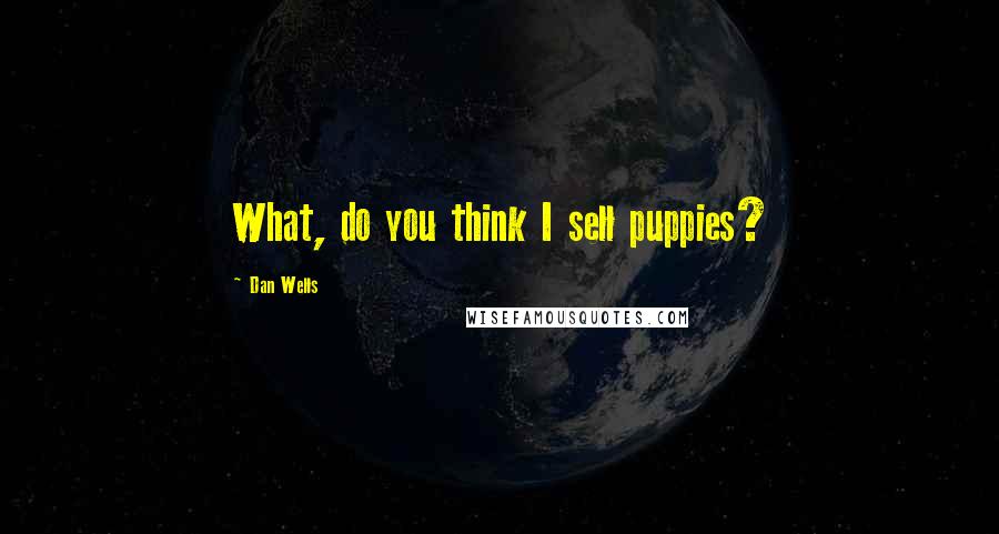 Dan Wells Quotes: What, do you think I sell puppies?