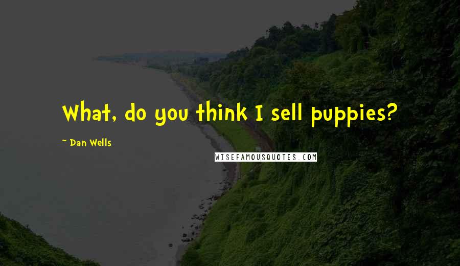 Dan Wells Quotes: What, do you think I sell puppies?