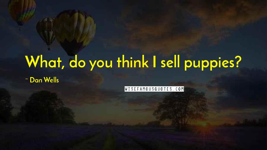 Dan Wells Quotes: What, do you think I sell puppies?