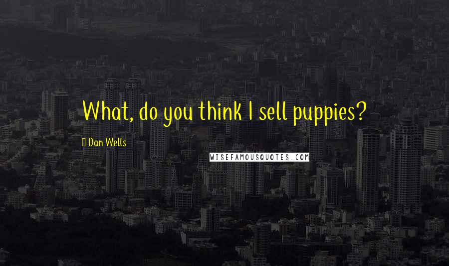 Dan Wells Quotes: What, do you think I sell puppies?