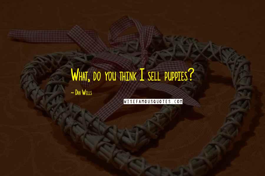 Dan Wells Quotes: What, do you think I sell puppies?