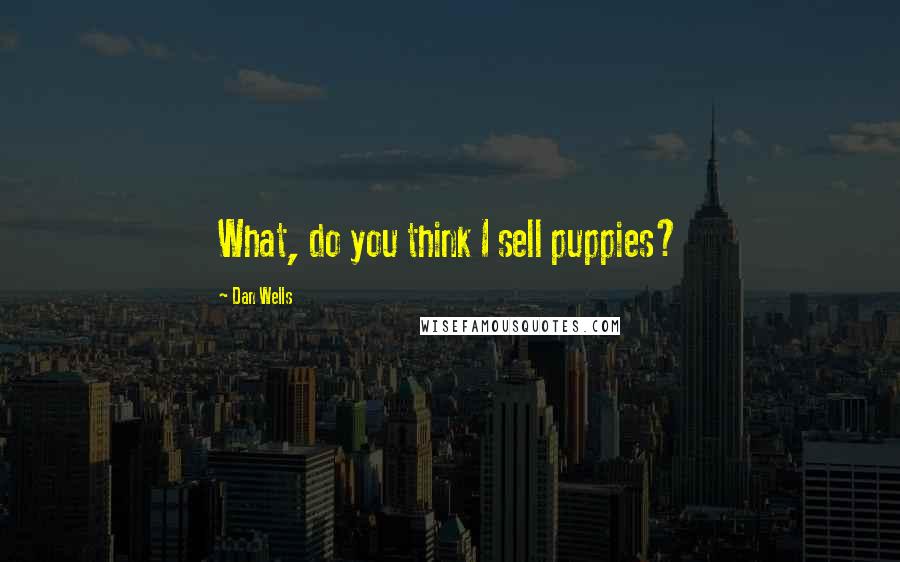 Dan Wells Quotes: What, do you think I sell puppies?