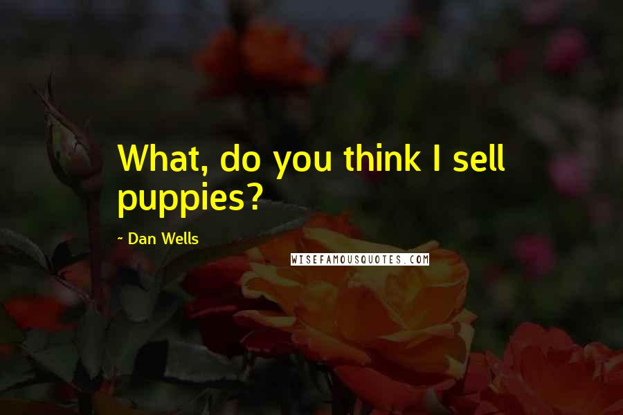 Dan Wells Quotes: What, do you think I sell puppies?