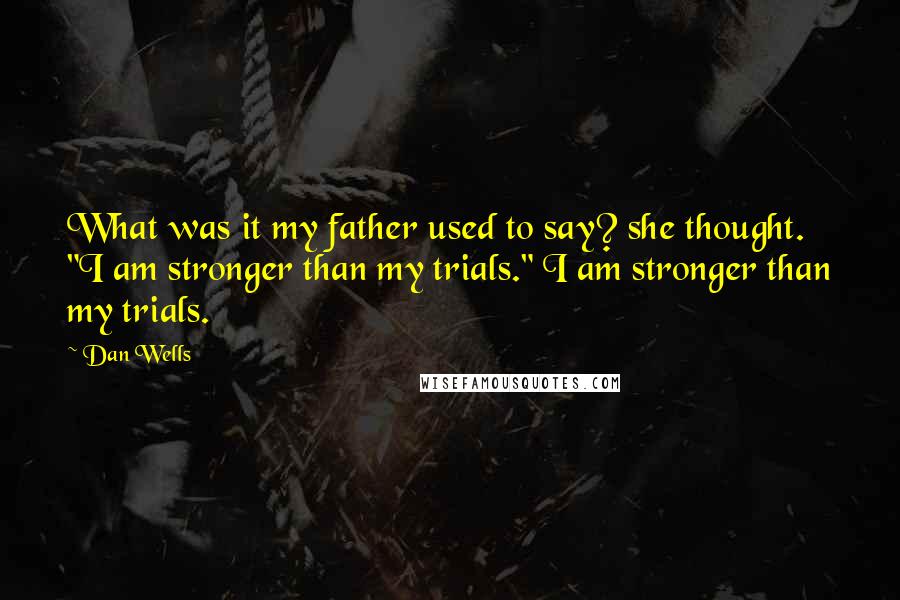 Dan Wells Quotes: What was it my father used to say? she thought. "I am stronger than my trials." I am stronger than my trials.