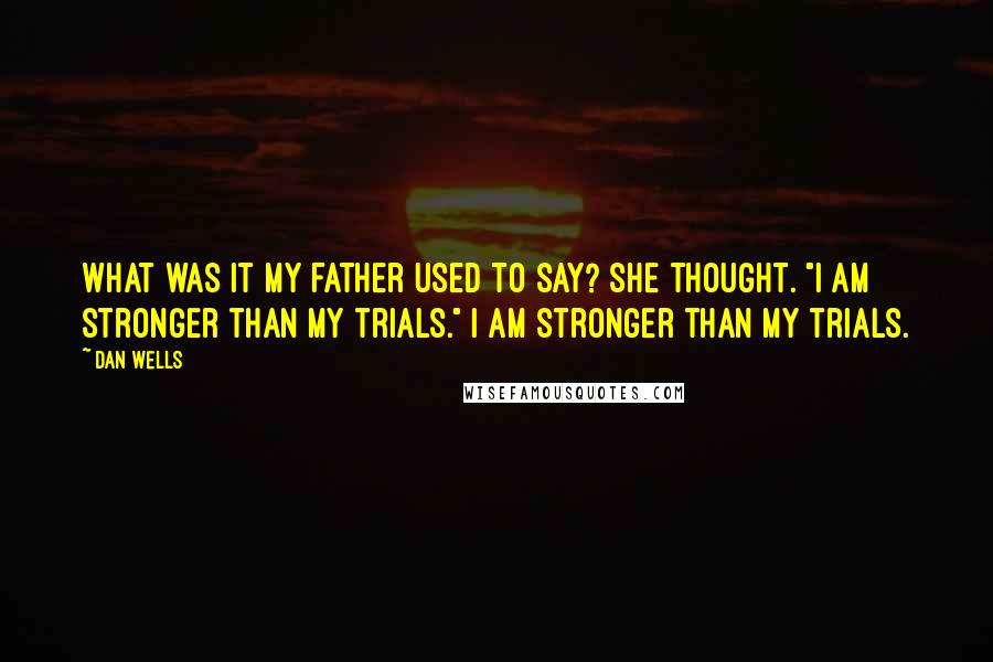 Dan Wells Quotes: What was it my father used to say? she thought. "I am stronger than my trials." I am stronger than my trials.
