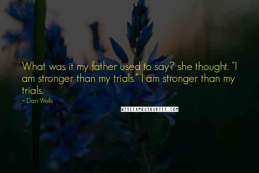 Dan Wells Quotes: What was it my father used to say? she thought. "I am stronger than my trials." I am stronger than my trials.