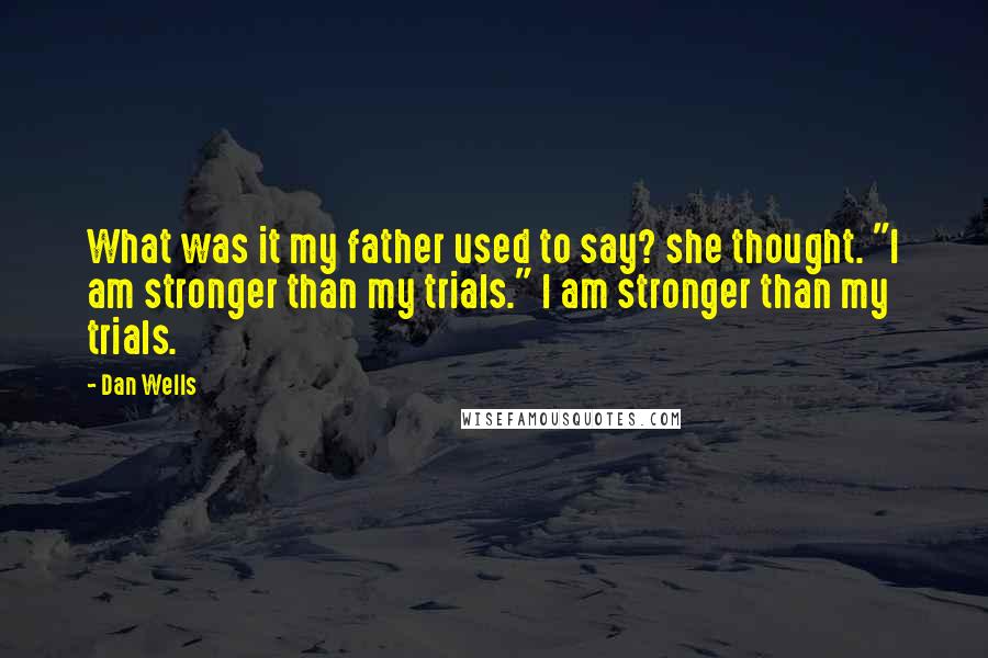 Dan Wells Quotes: What was it my father used to say? she thought. "I am stronger than my trials." I am stronger than my trials.