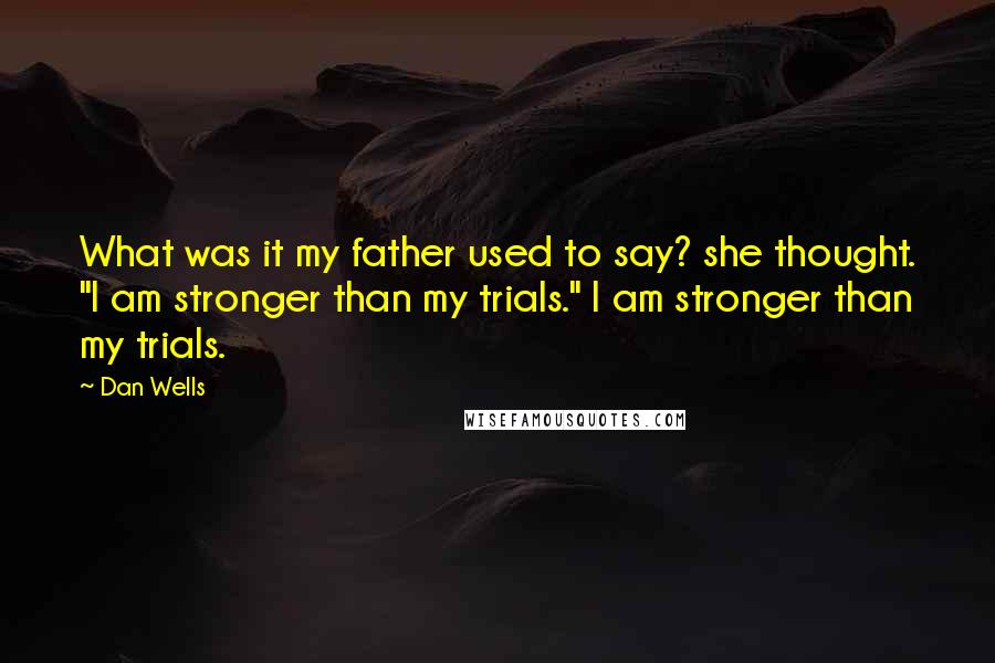 Dan Wells Quotes: What was it my father used to say? she thought. "I am stronger than my trials." I am stronger than my trials.