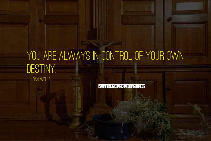 Dan Wells Quotes: You are always in control of your own destiny.