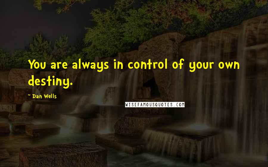 Dan Wells Quotes: You are always in control of your own destiny.