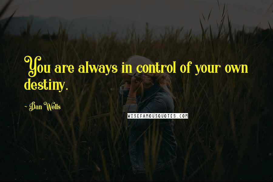 Dan Wells Quotes: You are always in control of your own destiny.