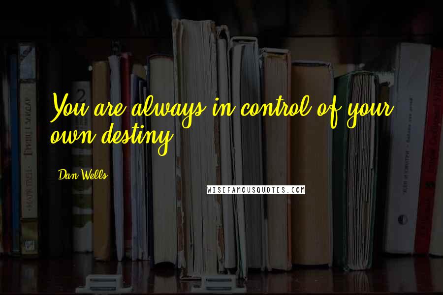 Dan Wells Quotes: You are always in control of your own destiny.