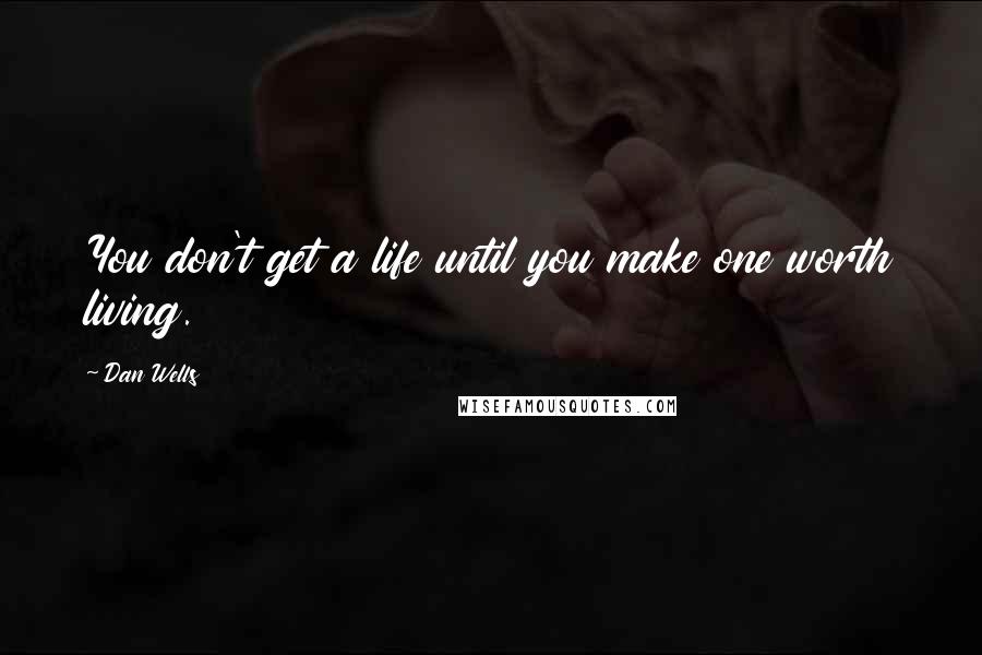 Dan Wells Quotes: You don't get a life until you make one worth living.