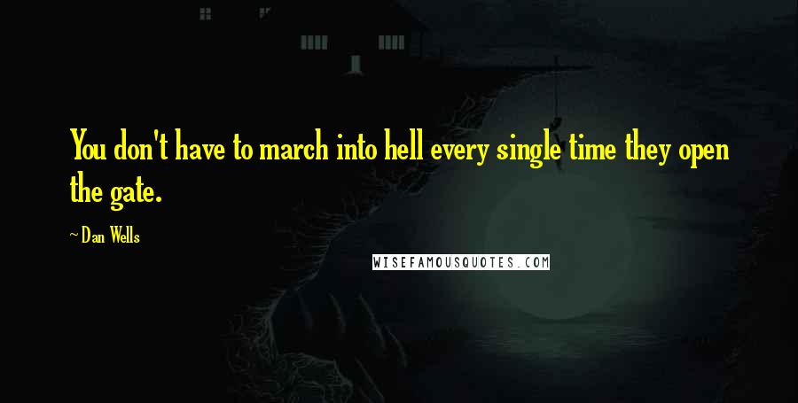 Dan Wells Quotes: You don't have to march into hell every single time they open the gate.