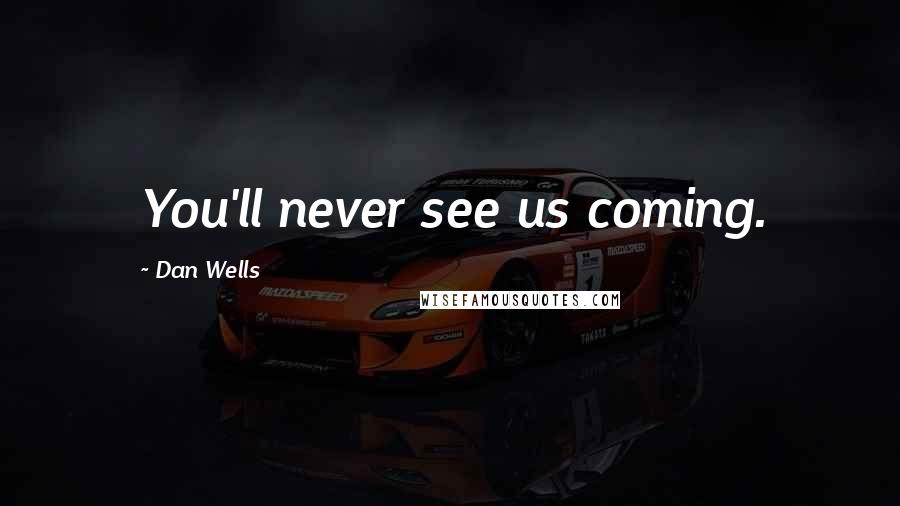 Dan Wells Quotes: You'll never see us coming.