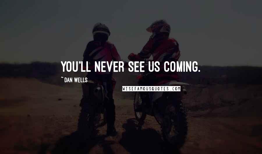 Dan Wells Quotes: You'll never see us coming.