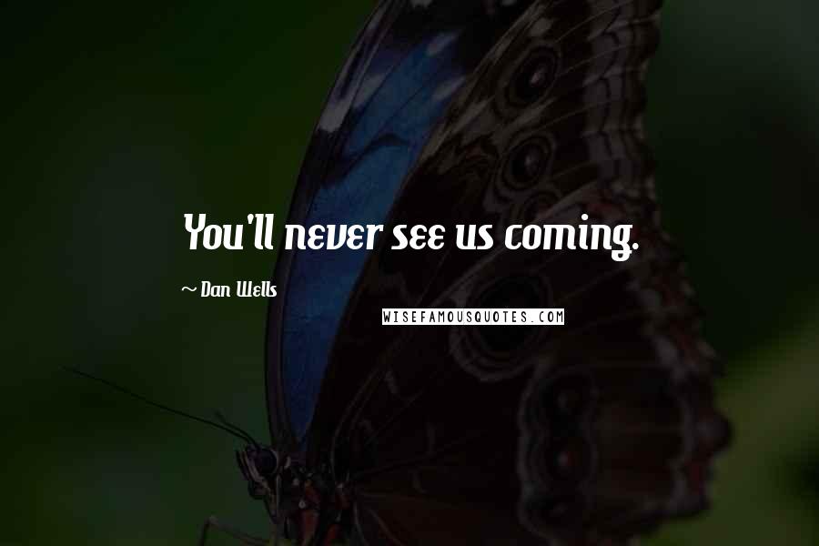 Dan Wells Quotes: You'll never see us coming.