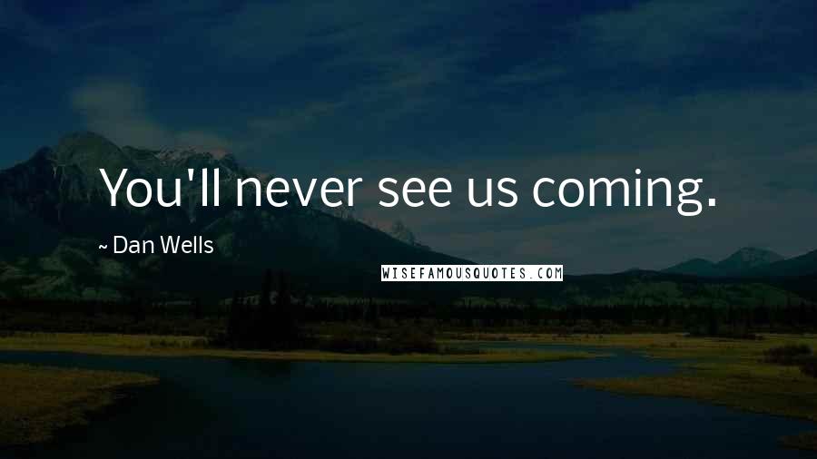 Dan Wells Quotes: You'll never see us coming.